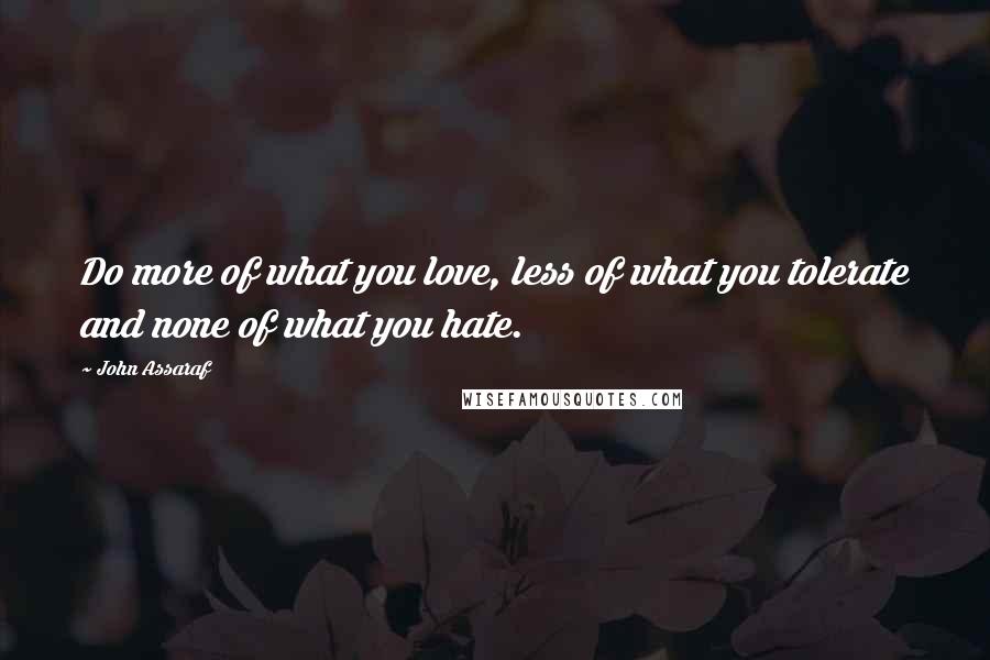 John Assaraf Quotes: Do more of what you love, less of what you tolerate and none of what you hate.