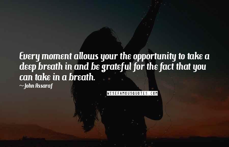 John Assaraf Quotes: Every moment allows your the opportunity to take a deep breath in and be grateful for the fact that you can take in a breath.