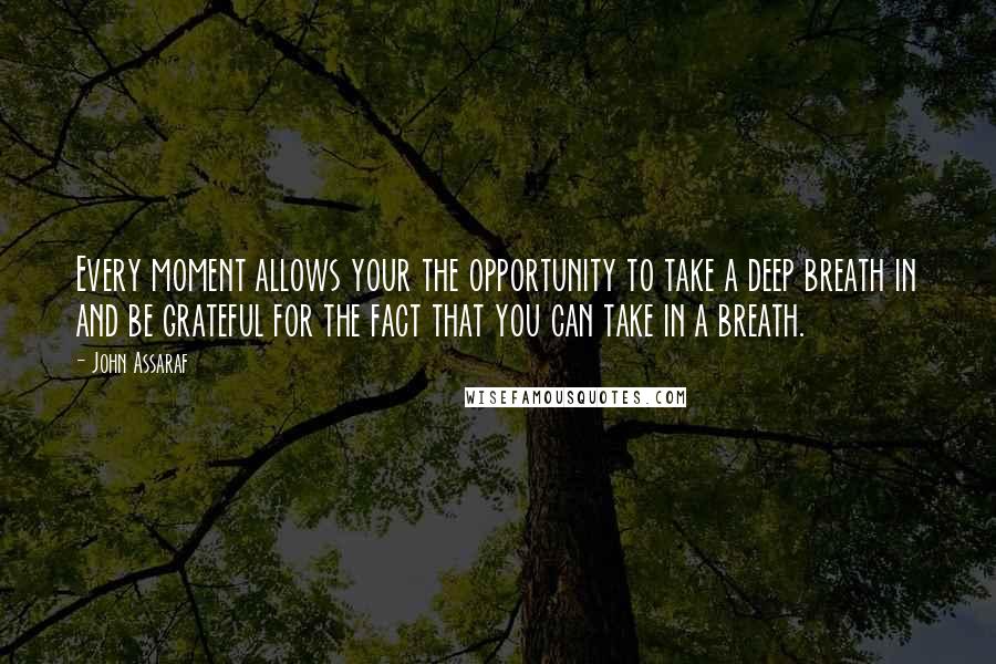 John Assaraf Quotes: Every moment allows your the opportunity to take a deep breath in and be grateful for the fact that you can take in a breath.
