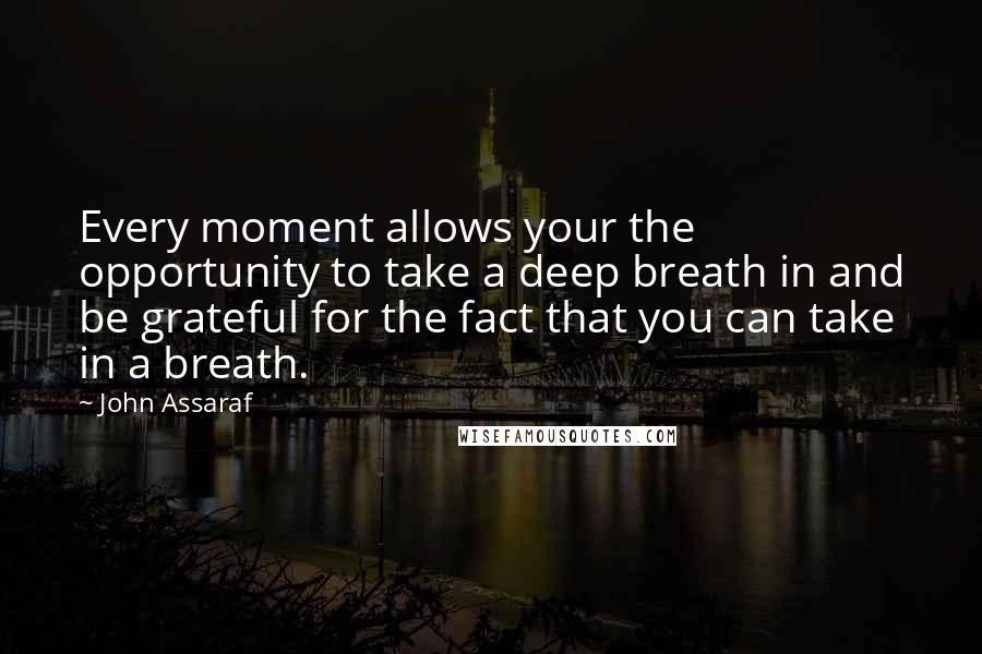 John Assaraf Quotes: Every moment allows your the opportunity to take a deep breath in and be grateful for the fact that you can take in a breath.