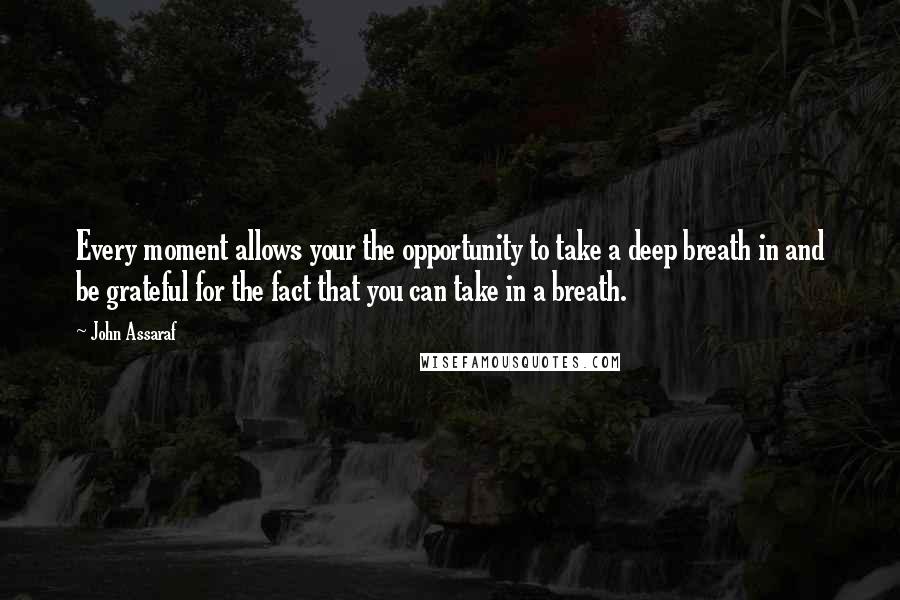 John Assaraf Quotes: Every moment allows your the opportunity to take a deep breath in and be grateful for the fact that you can take in a breath.