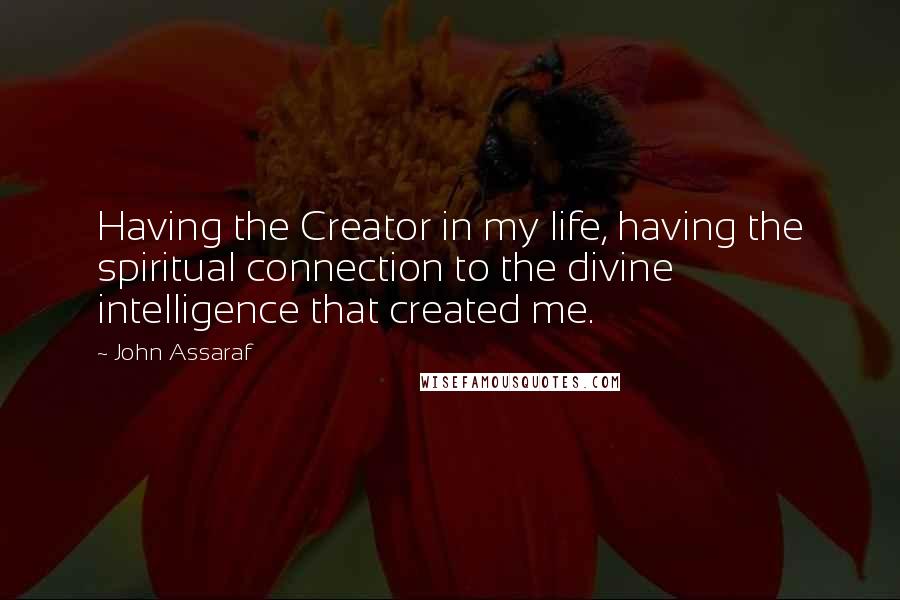 John Assaraf Quotes: Having the Creator in my life, having the spiritual connection to the divine intelligence that created me.