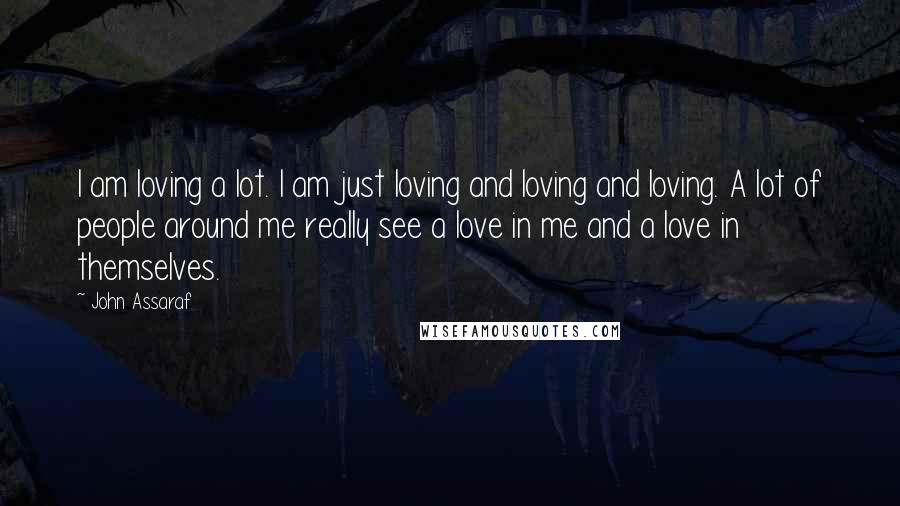 John Assaraf Quotes: I am loving a lot. I am just loving and loving and loving. A lot of people around me really see a love in me and a love in themselves.