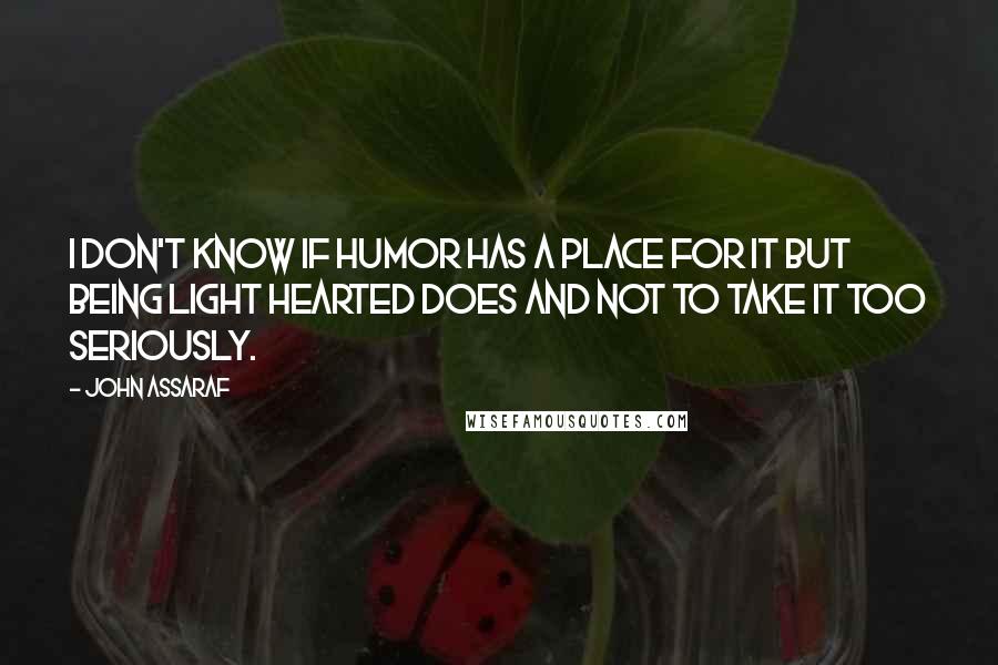 John Assaraf Quotes: I don't know if humor has a place for it but being light hearted does and not to take it too seriously.