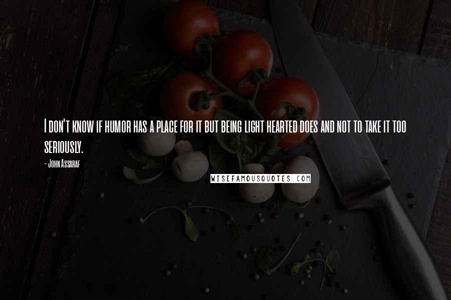 John Assaraf Quotes: I don't know if humor has a place for it but being light hearted does and not to take it too seriously.