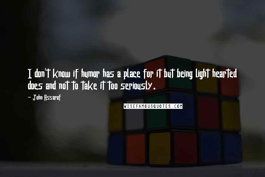 John Assaraf Quotes: I don't know if humor has a place for it but being light hearted does and not to take it too seriously.