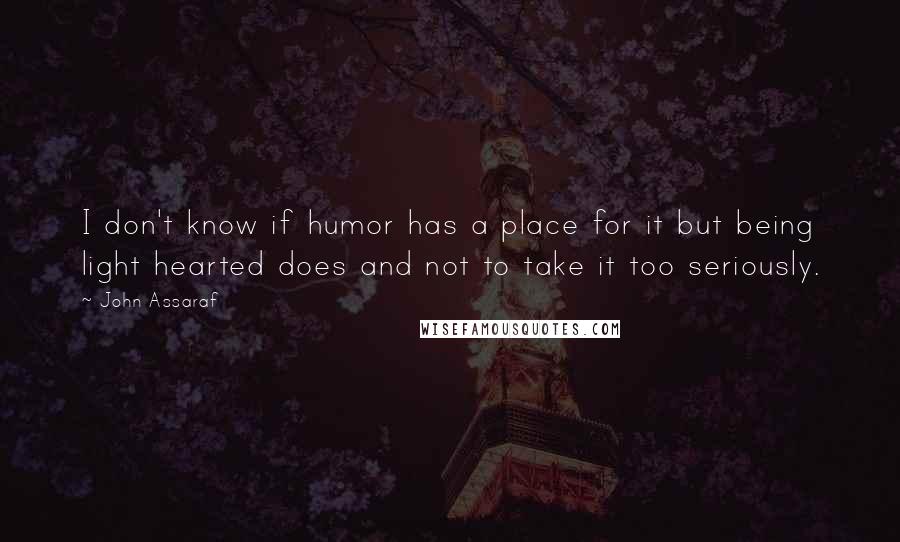 John Assaraf Quotes: I don't know if humor has a place for it but being light hearted does and not to take it too seriously.