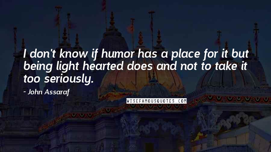 John Assaraf Quotes: I don't know if humor has a place for it but being light hearted does and not to take it too seriously.