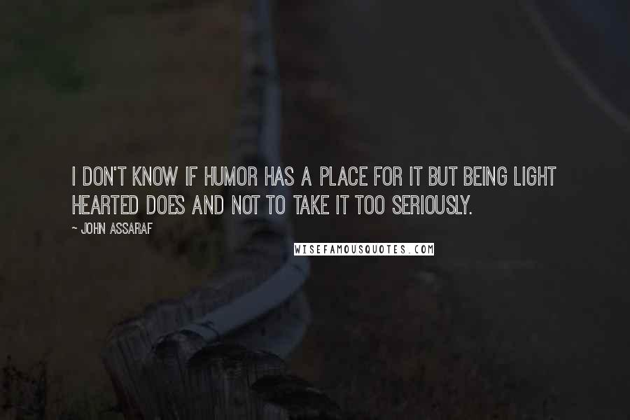 John Assaraf Quotes: I don't know if humor has a place for it but being light hearted does and not to take it too seriously.