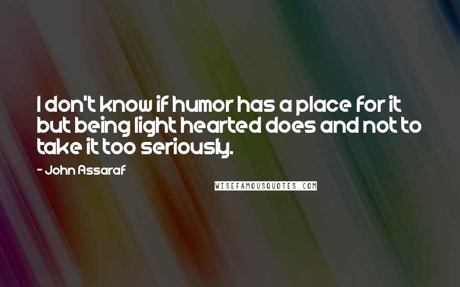 John Assaraf Quotes: I don't know if humor has a place for it but being light hearted does and not to take it too seriously.