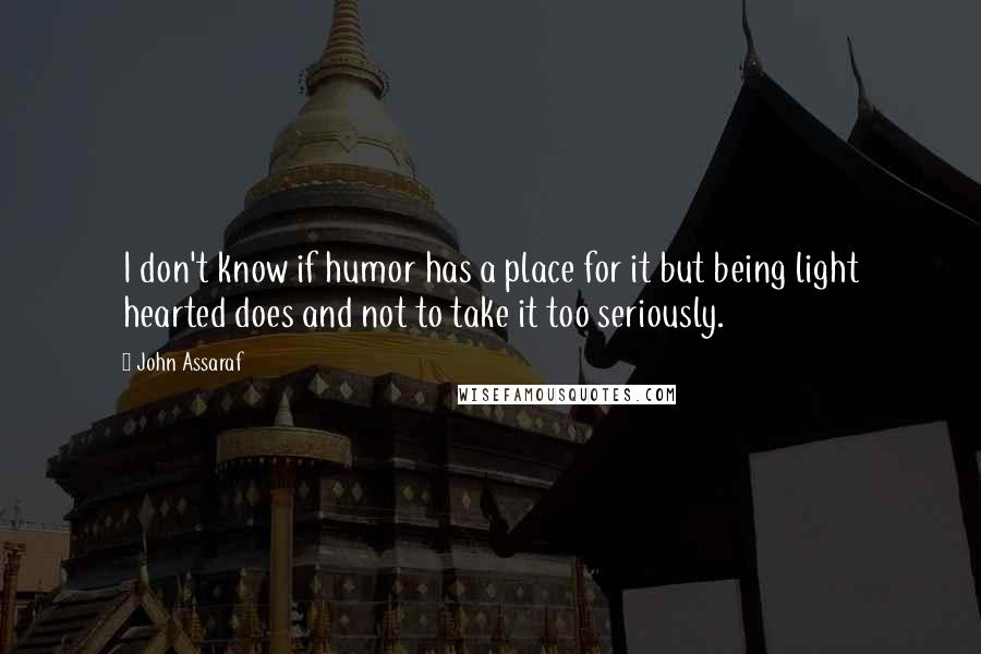 John Assaraf Quotes: I don't know if humor has a place for it but being light hearted does and not to take it too seriously.