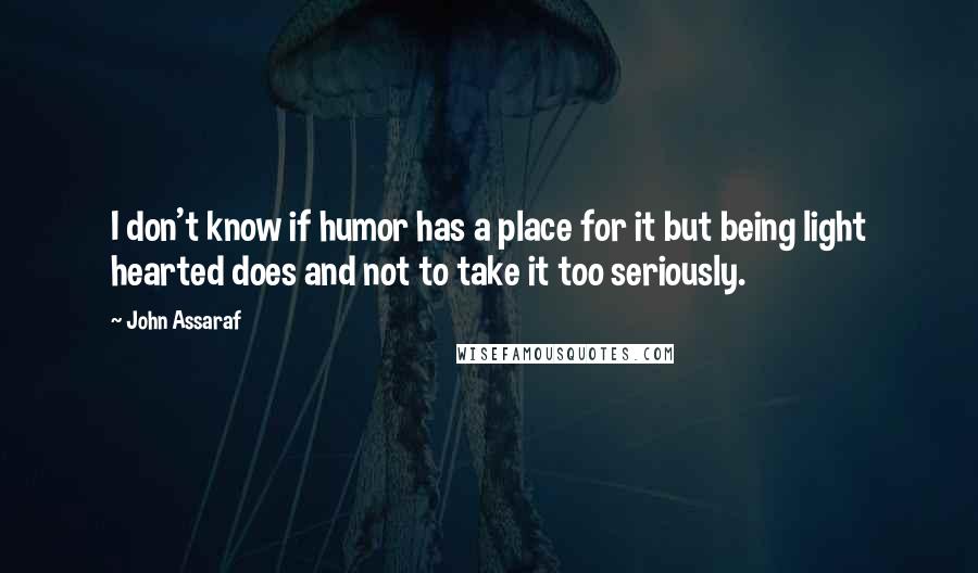 John Assaraf Quotes: I don't know if humor has a place for it but being light hearted does and not to take it too seriously.