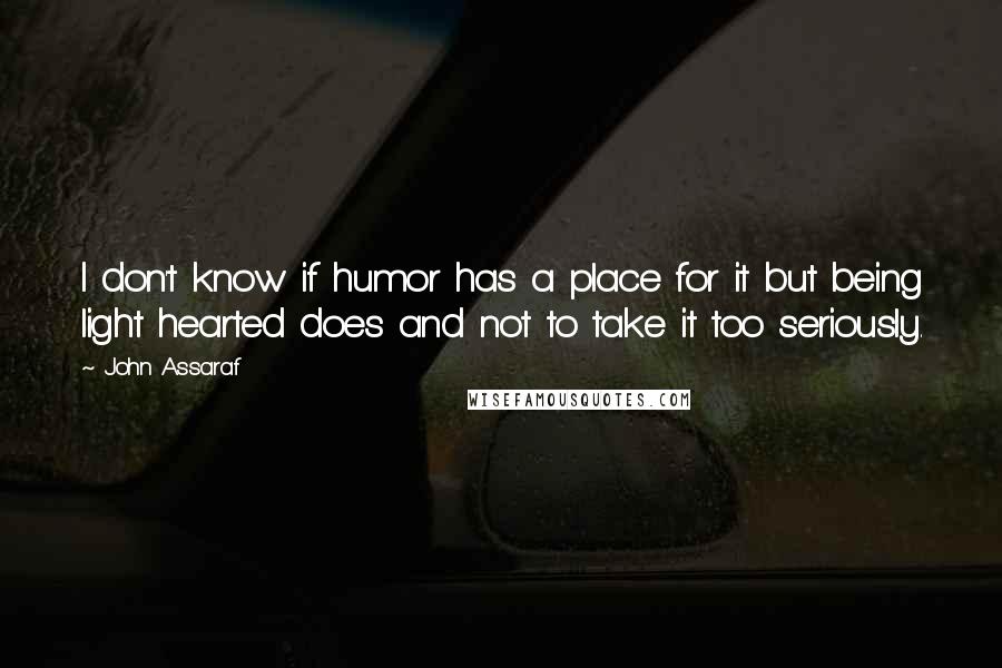 John Assaraf Quotes: I don't know if humor has a place for it but being light hearted does and not to take it too seriously.