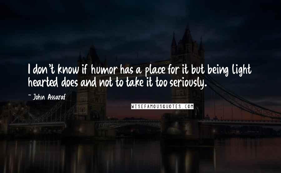 John Assaraf Quotes: I don't know if humor has a place for it but being light hearted does and not to take it too seriously.