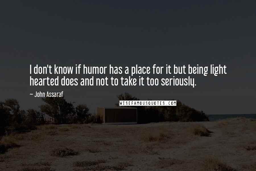 John Assaraf Quotes: I don't know if humor has a place for it but being light hearted does and not to take it too seriously.