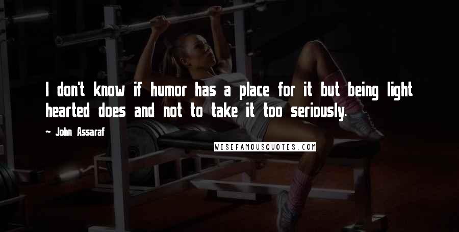 John Assaraf Quotes: I don't know if humor has a place for it but being light hearted does and not to take it too seriously.