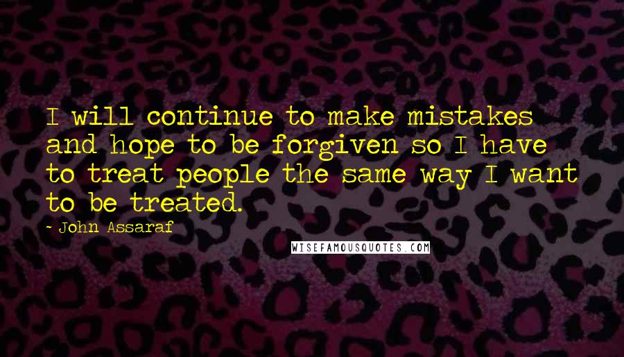 John Assaraf Quotes: I will continue to make mistakes and hope to be forgiven so I have to treat people the same way I want to be treated.