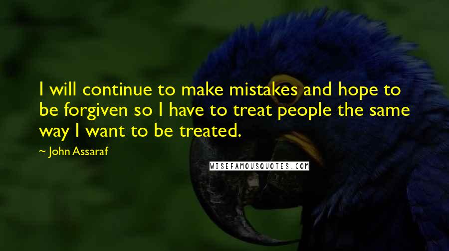 John Assaraf Quotes: I will continue to make mistakes and hope to be forgiven so I have to treat people the same way I want to be treated.