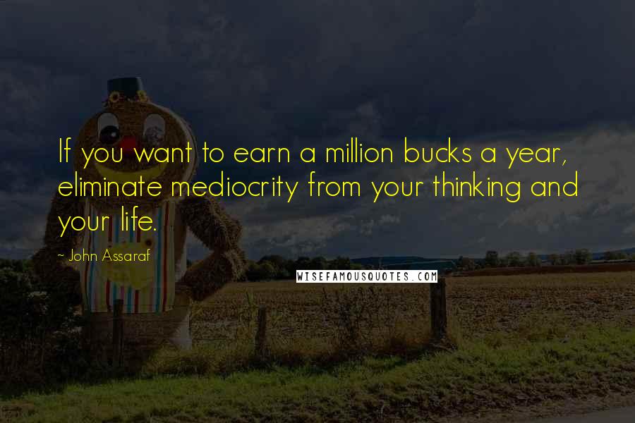 John Assaraf Quotes: If you want to earn a million bucks a year, eliminate mediocrity from your thinking and your life.