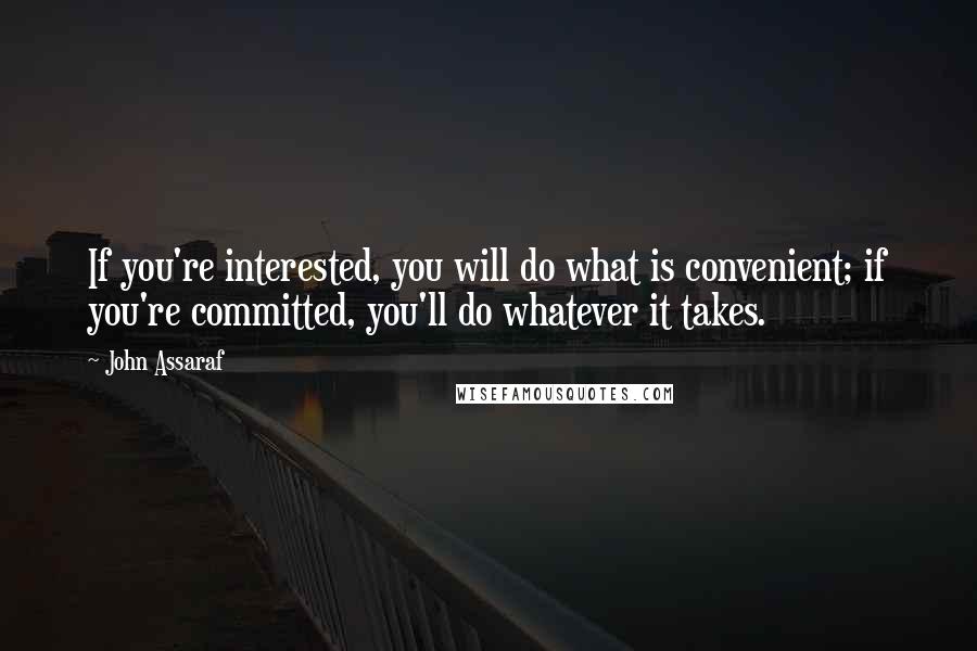 John Assaraf Quotes: If you're interested, you will do what is convenient; if you're committed, you'll do whatever it takes.