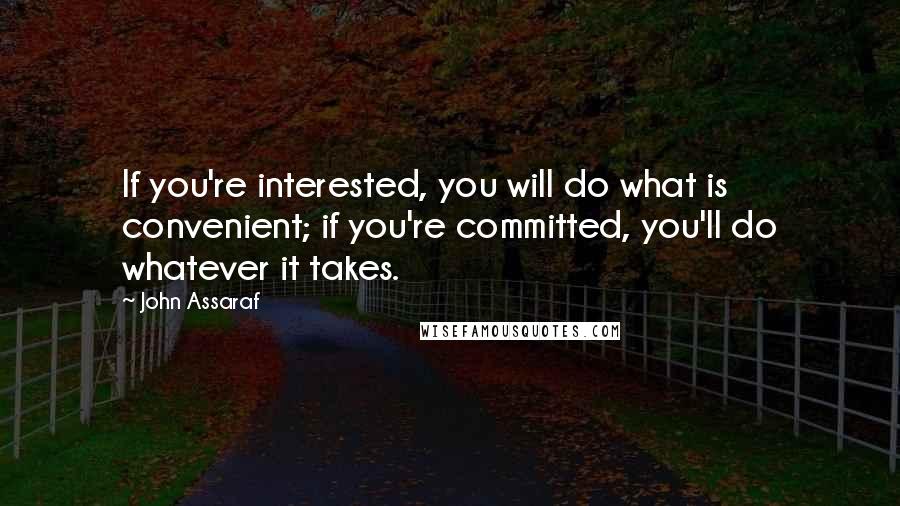 John Assaraf Quotes: If you're interested, you will do what is convenient; if you're committed, you'll do whatever it takes.
