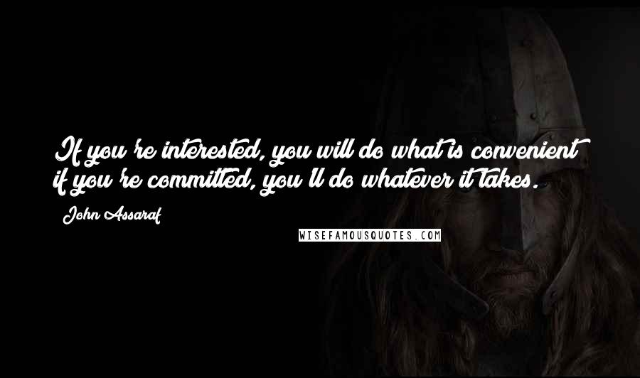 John Assaraf Quotes: If you're interested, you will do what is convenient; if you're committed, you'll do whatever it takes.