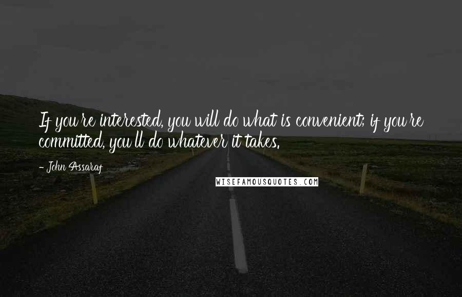 John Assaraf Quotes: If you're interested, you will do what is convenient; if you're committed, you'll do whatever it takes.