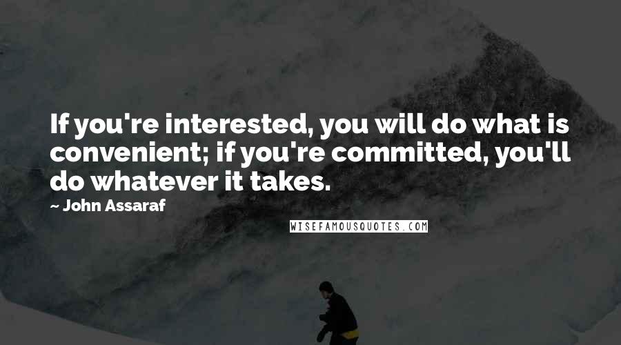 John Assaraf Quotes: If you're interested, you will do what is convenient; if you're committed, you'll do whatever it takes.