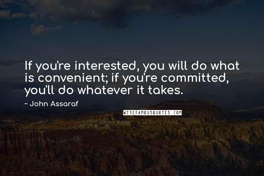 John Assaraf Quotes: If you're interested, you will do what is convenient; if you're committed, you'll do whatever it takes.