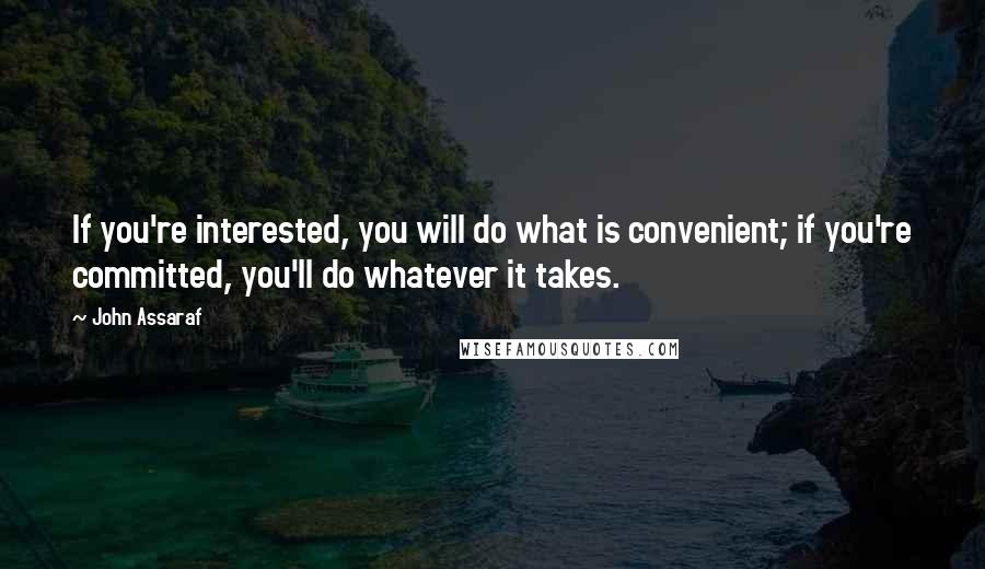 John Assaraf Quotes: If you're interested, you will do what is convenient; if you're committed, you'll do whatever it takes.