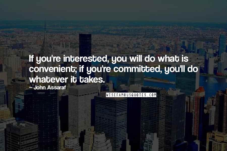 John Assaraf Quotes: If you're interested, you will do what is convenient; if you're committed, you'll do whatever it takes.