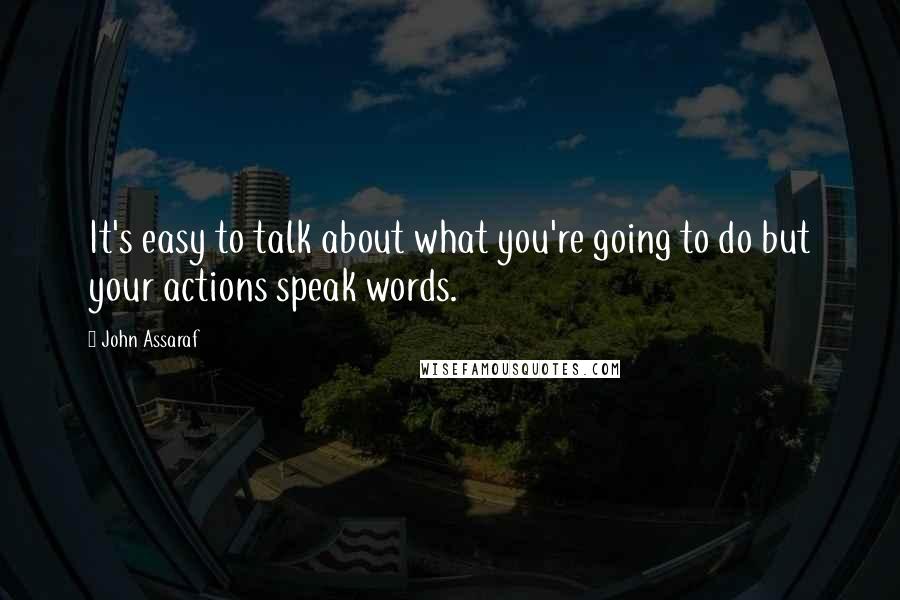 John Assaraf Quotes: It's easy to talk about what you're going to do but your actions speak words.