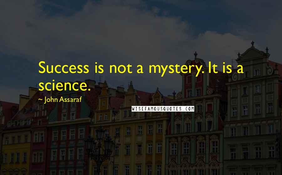 John Assaraf Quotes: Success is not a mystery. It is a science.