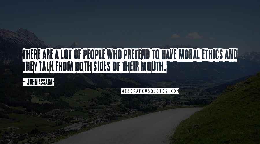 John Assaraf Quotes: There are a lot of people who pretend to have moral ethics and they talk from both sides of their mouth.