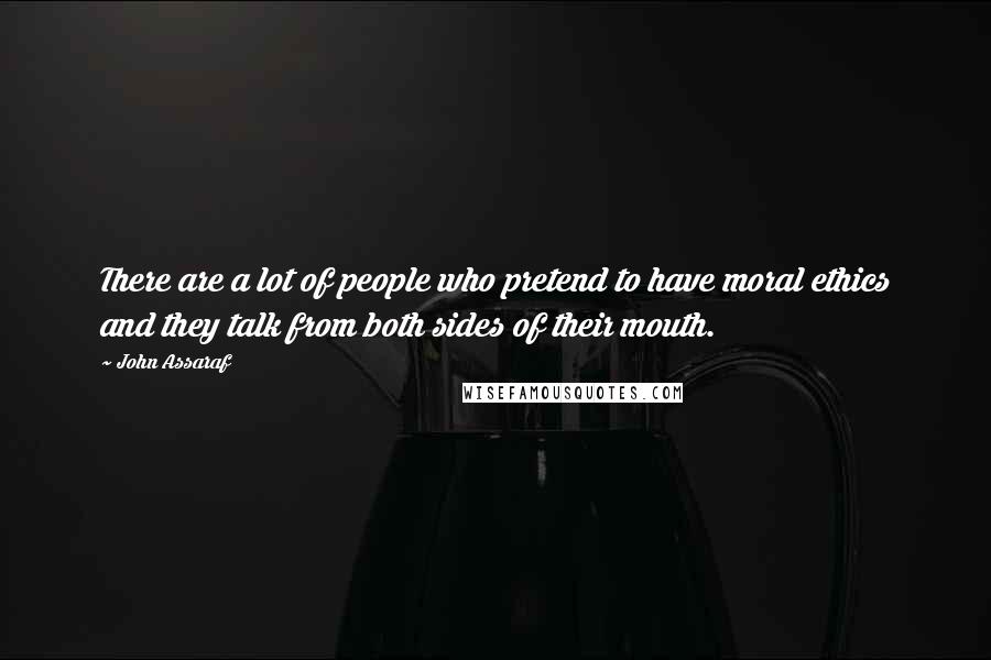 John Assaraf Quotes: There are a lot of people who pretend to have moral ethics and they talk from both sides of their mouth.