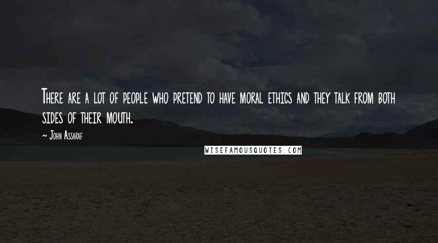 John Assaraf Quotes: There are a lot of people who pretend to have moral ethics and they talk from both sides of their mouth.