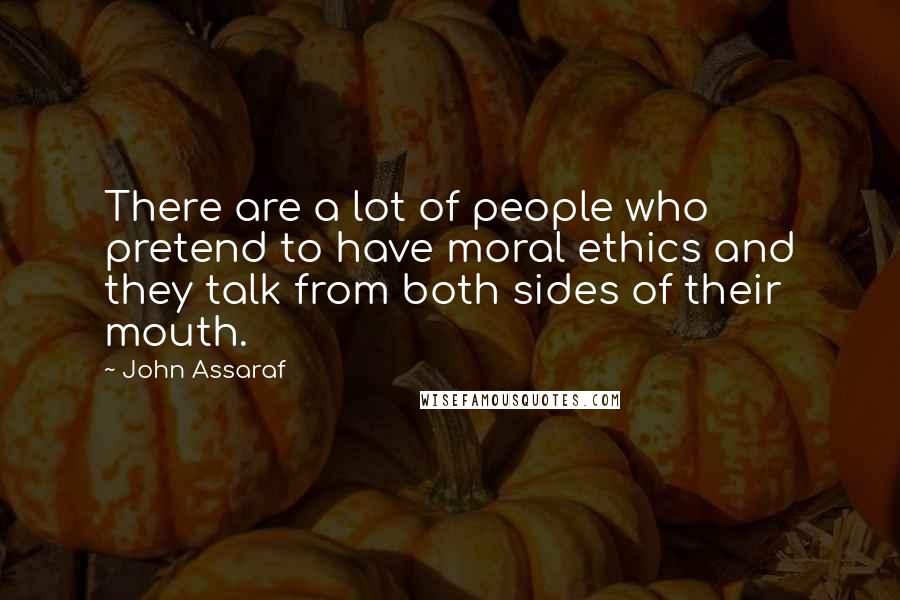 John Assaraf Quotes: There are a lot of people who pretend to have moral ethics and they talk from both sides of their mouth.