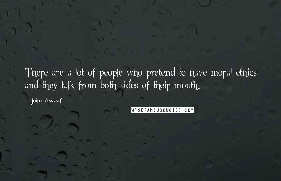 John Assaraf Quotes: There are a lot of people who pretend to have moral ethics and they talk from both sides of their mouth.