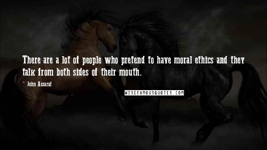 John Assaraf Quotes: There are a lot of people who pretend to have moral ethics and they talk from both sides of their mouth.
