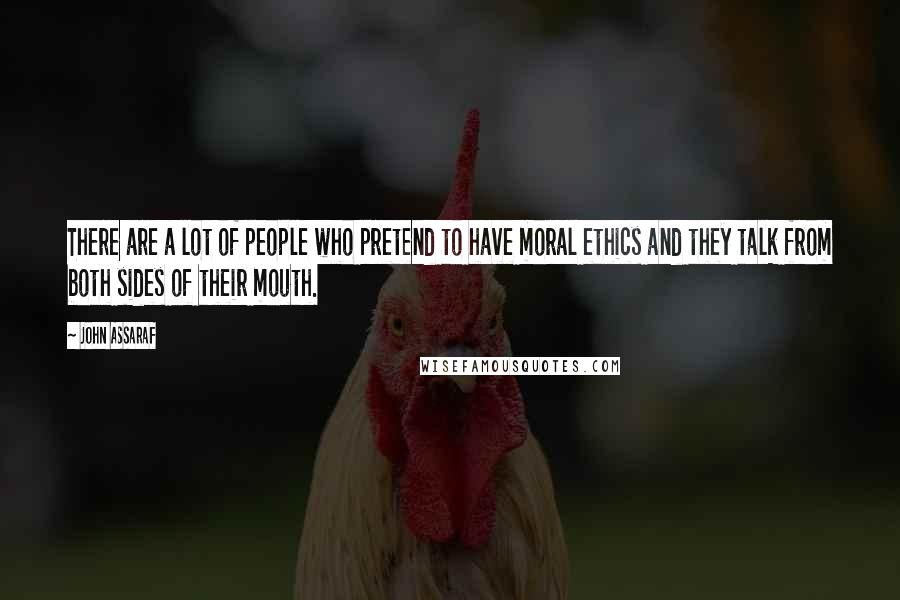 John Assaraf Quotes: There are a lot of people who pretend to have moral ethics and they talk from both sides of their mouth.