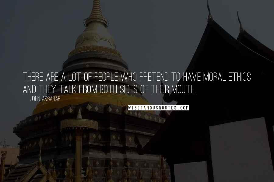 John Assaraf Quotes: There are a lot of people who pretend to have moral ethics and they talk from both sides of their mouth.