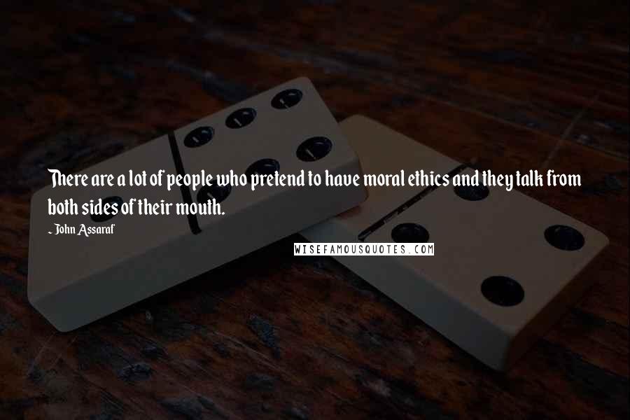 John Assaraf Quotes: There are a lot of people who pretend to have moral ethics and they talk from both sides of their mouth.