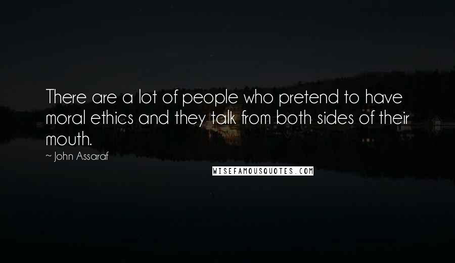 John Assaraf Quotes: There are a lot of people who pretend to have moral ethics and they talk from both sides of their mouth.