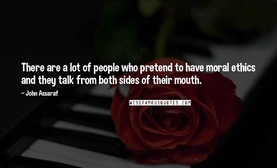 John Assaraf Quotes: There are a lot of people who pretend to have moral ethics and they talk from both sides of their mouth.