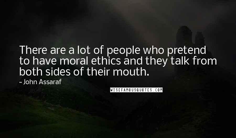 John Assaraf Quotes: There are a lot of people who pretend to have moral ethics and they talk from both sides of their mouth.