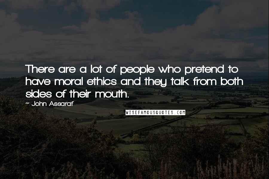 John Assaraf Quotes: There are a lot of people who pretend to have moral ethics and they talk from both sides of their mouth.