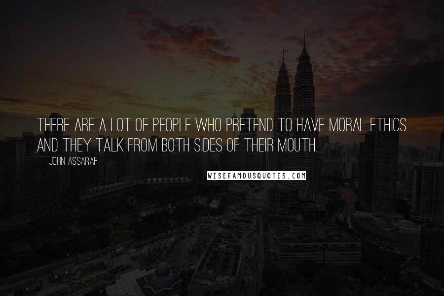 John Assaraf Quotes: There are a lot of people who pretend to have moral ethics and they talk from both sides of their mouth.