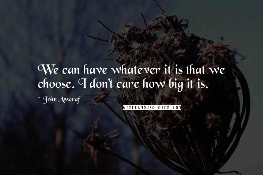 John Assaraf Quotes: We can have whatever it is that we choose. I don't care how big it is.