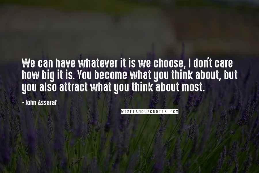 John Assaraf Quotes: We can have whatever it is we choose, I don't care how big it is. You become what you think about, but you also attract what you think about most.