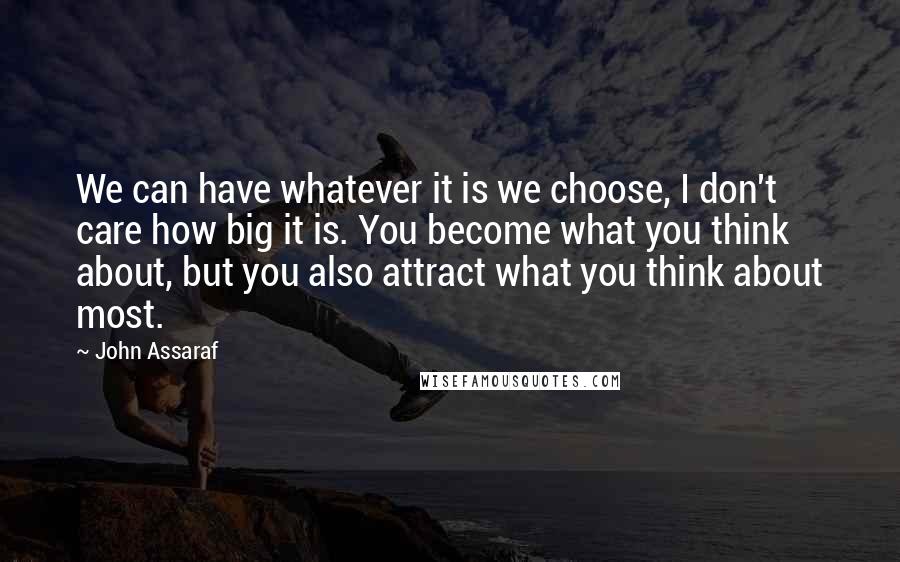 John Assaraf Quotes: We can have whatever it is we choose, I don't care how big it is. You become what you think about, but you also attract what you think about most.